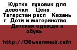 Куртка- пуховик для девочки  › Цена ­ 1 800 - Татарстан респ., Казань г. Дети и материнство » Детская одежда и обувь   